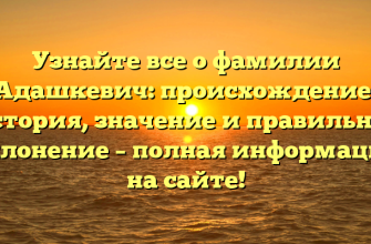 Узнайте все о фамилии Адашкевич: происхождение, история, значение и правильное склонение – полная информация на сайте!