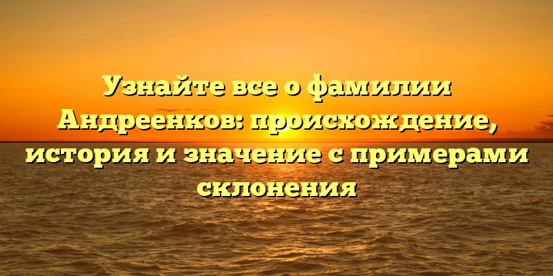 Узнайте все о фамилии Андреенков: происхождение, история и значение с примерами склонения Узнайте все о фамилии Андреенков: происхождение, история и значение с примерами склонения