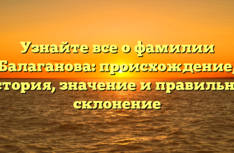 Узнайте все о фамилии Балаганова: происхождение, история, значение и правильное склонение