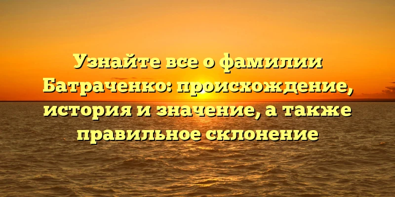 Узнайте все о фамилии Батраченко: происхождение, история и значение, а также правильное склонение Узнайте все о фамилии Батраченко: происхождение, история и значение, а также правильное склонение