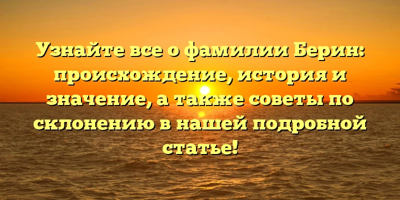Узнайте все о фамилии Берин: происхождение, история и значение, а также советы по склонению в нашей подробной статье! Узнайте все о фамилии Берин: происхождение, история и значение, а также советы по склонению в нашей подробной статье!