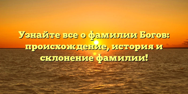 Узнайте все о фамилии Богов: происхождение, история и склонение фамилии! Узнайте все о фамилии Богов: происхождение, история и склонение фамилии!