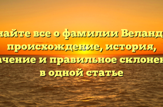 Узнайте все о фамилии Веландия: происхождение, история, значение и правильное склонение в одной статье