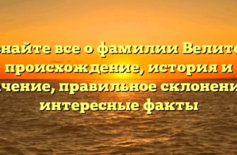 Узнайте все о фамилии Велитов: происхождение, история и значение, правильное склонение и интересные факты