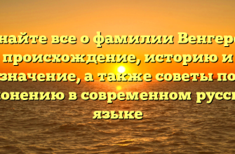Узнайте все о фамилии Венгерец: происхождение, историю и значение, а также советы по склонению в современном русском языке