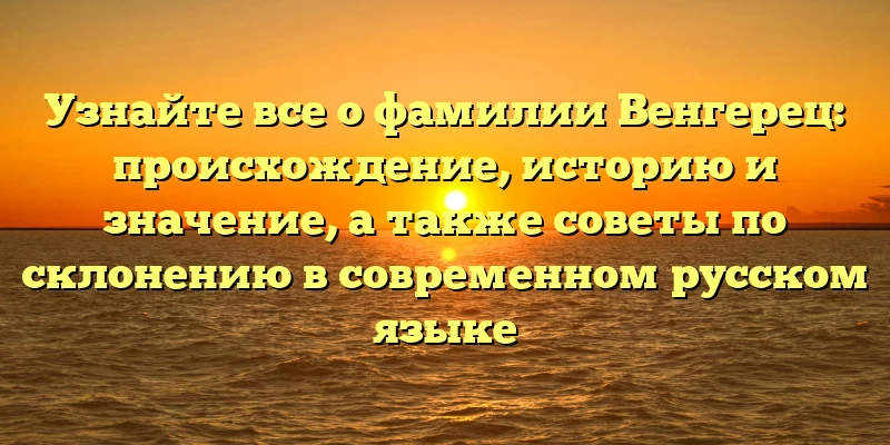 Узнайте все о фамилии Венгерец: происхождение, историю и значение, а также советы по склонению в современном русском языке Узнайте все о фамилии Венгерец: происхождение, историю и значение, а также советы по склонению в современном русском языке