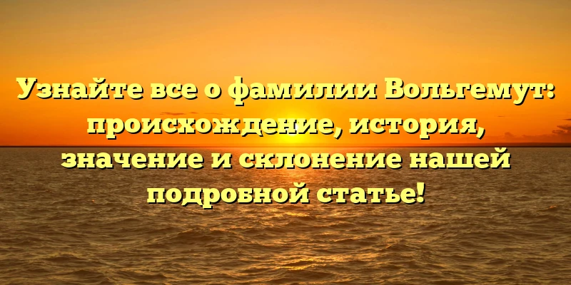 Узнайте все о фамилии Вольгемут: происхождение, история, значение и склонение нашей подробной статье! Узнайте все о фамилии Вольгемут: происхождение, история, значение и склонение нашей подробной статье!