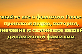 Узнайте все о фамилии Газаев: происхождение, история, значение и склонение нашей динамичной фамилии