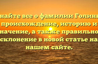 Узнайте все о фамилии Голинка: происхождение, историю и значение, а также правильное склонение в новой статье на нашем сайте.