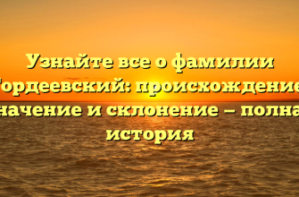 Узнайте все о фамилии Гордеевский: происхождение, значение и склонение — полная история