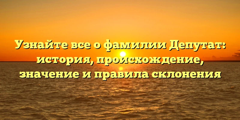 Узнайте все о фамилии Депутат: история, происхождение, значение и правила склонения Узнайте все о фамилии Депутат: история, происхождение, значение и правила склонения