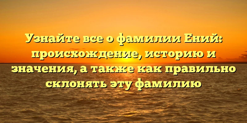 Узнайте все о фамилии Ений: происхождение, историю и значения, а также как правильно склонять эту фамилию Узнайте все о фамилии Ений: происхождение, историю и значения, а также как правильно склонять эту фамилию