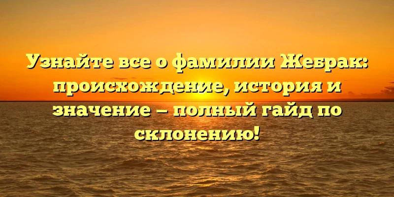 Узнайте все о фамилии Жебрак: происхождение, история и значение — полный гайд по склонению! Узнайте все о фамилии Жебрак: происхождение, история и значение — полный гайд по склонению!