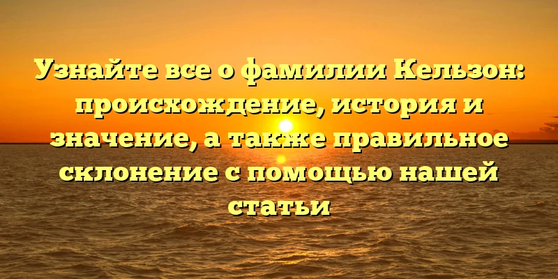 Узнайте все о фамилии Кельзон: происхождение, история и значение, а также правильное склонение с помощью нашей статьи Узнайте все о фамилии Кельзон: происхождение, история и значение, а также правильное склонение с помощью нашей статьи