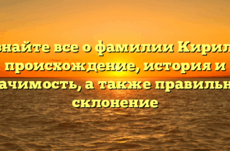 Узнайте все о фамилии Кирилл: происхождение, история и значимость, а также правильное склонение