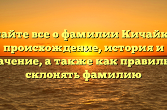 Узнайте все о фамилии Кичайкин: происхождение, история и значение, а также как правильно склонять фамилию