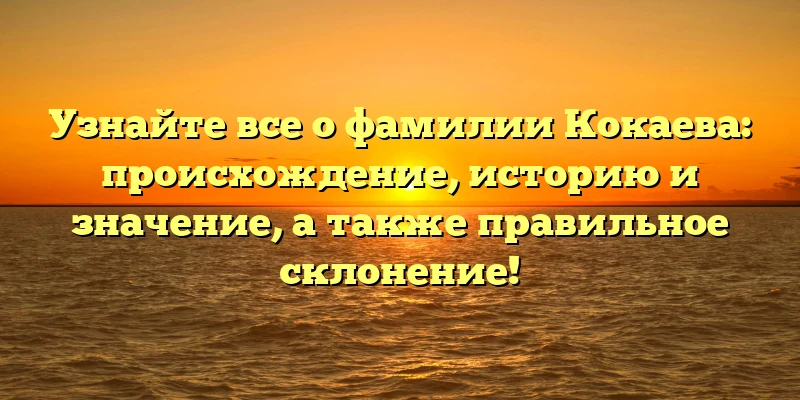 Узнайте все о фамилии Кокаева: происхождение, историю и значение, а также правильное склонение! Узнайте все о фамилии Кокаева: происхождение, историю и значение, а также правильное склонение!
