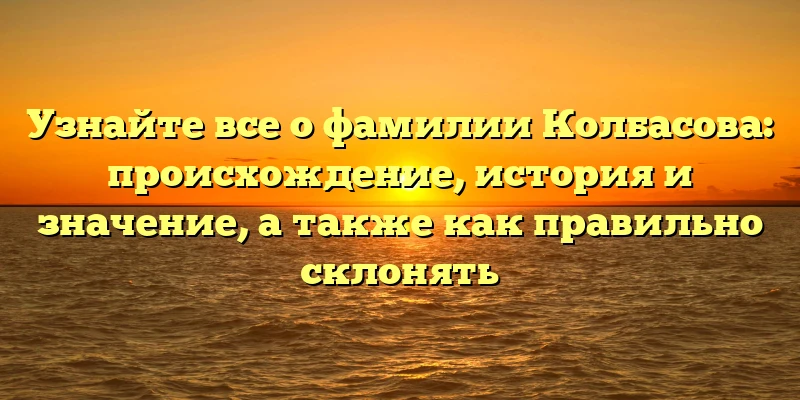 Узнайте все о фамилии Колбасова: происхождение, история и значение, а также как правильно склонять Узнайте все о фамилии Колбасова: происхождение, история и значение, а также как правильно склонять