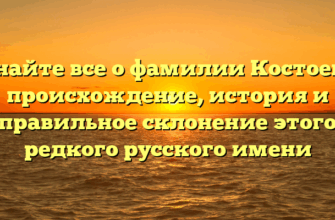 Узнайте все о фамилии Костоевы: происхождение, история и правильное склонение этого редкого русского имени