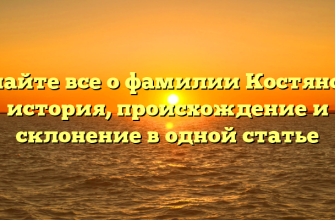 Узнайте все о фамилии Костянова: история, происхождение и склонение в одной статье