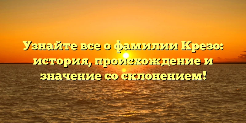 Узнайте все о фамилии Крезо: история, происхождение и значение со склонением! Узнайте все о фамилии Крезо: история, происхождение и значение со склонением!