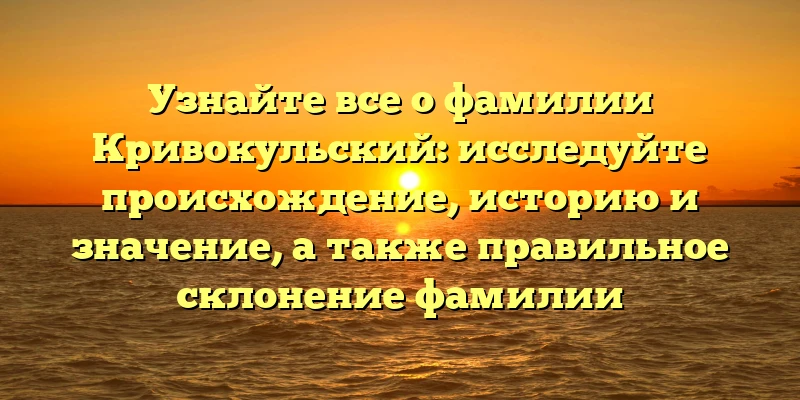 Узнайте все о фамилии Кривокульский: исследуйте происхождение, историю и значение, а также правильное склонение фамилии Узнайте все о фамилии Кривокульский: исследуйте происхождение, историю и значение, а также правильное склонение фамилии