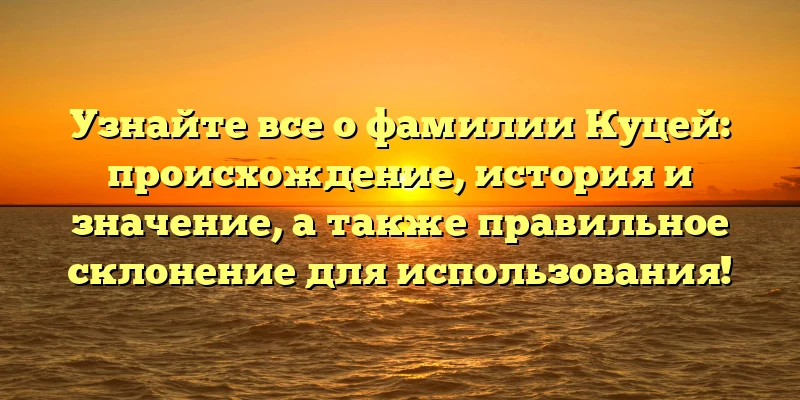 Узнайте все о фамилии Куцей: происхождение, история и значение, а также правильное склонение для использования! Узнайте все о фамилии Куцей: происхождение, история и значение, а также правильное склонение для использования!