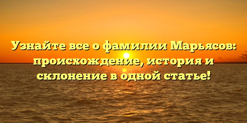 Узнайте все о фамилии Марьясов: происхождение, история и склонение в одной статье! Узнайте все о фамилии Марьясов: происхождение, история и склонение в одной статье!
