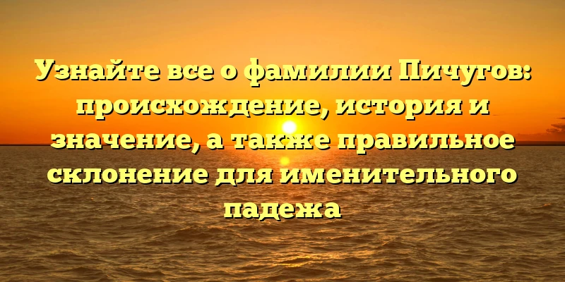 Узнайте все о фамилии Пичугов: происхождение, история и значение, а также правильное склонение для именительного падежа Узнайте все о фамилии Пичугов: происхождение, история и значение, а также правильное склонение для именительного падежа
