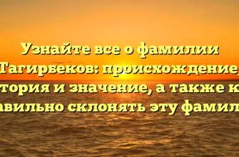 Узнайте все о фамилии Тагирбеков: происхождение, история и значение, а также как правильно склонять эту фамилию