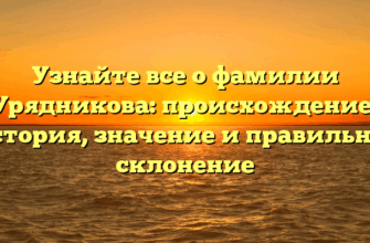 Узнайте все о фамилии Урядникова: происхождение, история, значение и правильное склонение