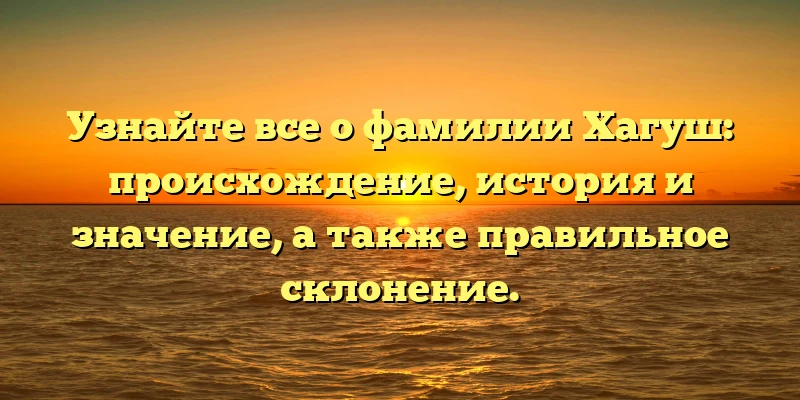 Узнайте все о фамилии Хагуш: происхождение, история и значение, а также правильное склонение. Узнайте все о фамилии Хагуш: происхождение, история и значение, а также правильное склонение.
