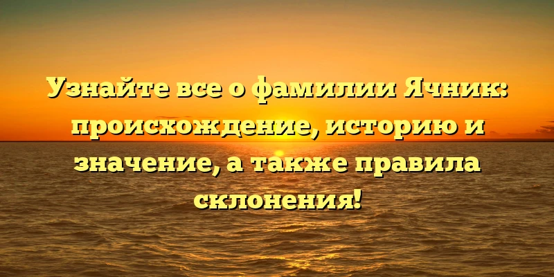 Узнайте все о фамилии Ячник: происхождение, историю и значение, а также правила склонения! Узнайте все о фамилии Ячник: происхождение, историю и значение, а также правила склонения!