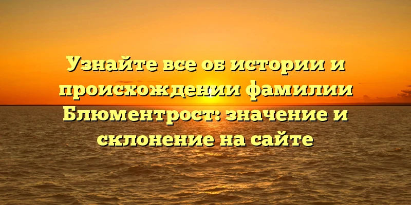 Узнайте все об истории и происхождении фамилии Блюментрост: значение и склонение на сайте Узнайте все об истории и происхождении фамилии Блюментрост: значение и склонение на сайте