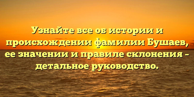 Узнайте все об истории и происхождении фамилии Бушаев, ее значении и правиле склонения – детальное руководство. Узнайте все об истории и происхождении фамилии Бушаев, ее значении и правиле склонения – детальное руководство.