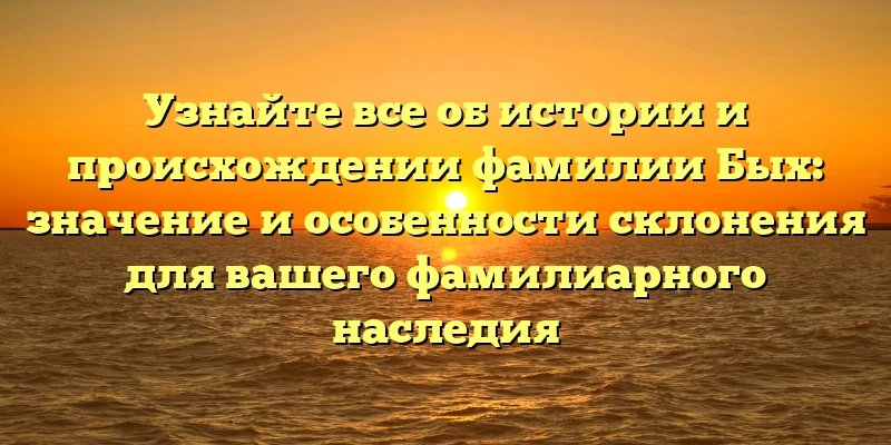 Узнайте все об истории и происхождении фамилии Бых: значение и особенности склонения для вашего фамилиарного наследия Узнайте все об истории и происхождении фамилии Бых: значение и особенности склонения для вашего фамилиарного наследия