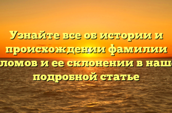 Узнайте все об истории и происхождении фамилии Гуломов и ее склонении в нашей подробной статье