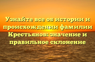 Узнайте все об истории и происхождении фамилии Крестьянов: значение и правильное склонение