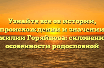 Узнайте все об истории, происхождении и значении фамилии Горяйнова: склонение и особенности родословной
