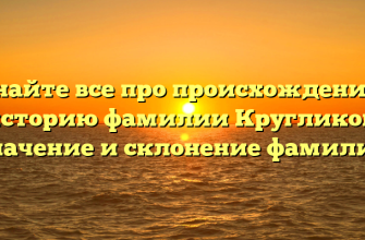 Узнайте все про происхождение и историю фамилии Кругликов: значение и склонение фамилии