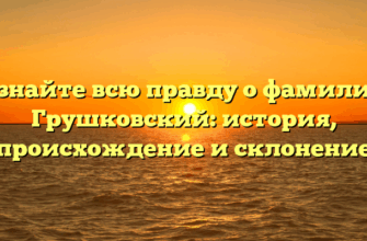 Узнайте всю правду о фамилии Грушковский: история, происхождение и склонение