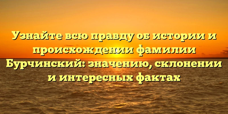 Узнайте всю правду об истории и происхождении фамилии Бурчинский: значению, склонении и интересных фактах Узнайте всю правду об истории и происхождении фамилии Бурчинский: значению, склонении и интересных фактах