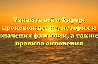 Узнайте всё о Фирер: происхождение, история и значения фамилии, а также правила склонения