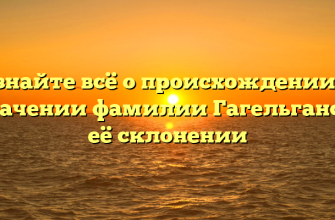 Узнайте всё о происхождении и значении фамилии Гагельганс и её склонении