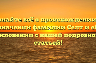 Узнайте всё о происхождении и значении фамилии Селт и её склонении с нашей подробной статьей!