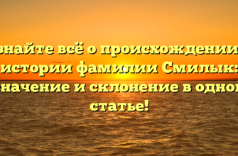 Узнайте всё о происхождении и истории фамилии Смилык: значение и склонение в одной статье!