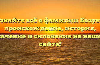 Узнайте всё о фамилии Базуев: происхождение, история, значение и склонение на нашем сайте!