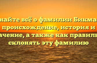 Узнайте всё о фамилии Бикмаев: происхождение, история и значение, а также как правильно склонять эту фамилию