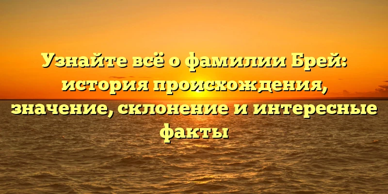 Узнайте всё о фамилии Брей: история происхождения, значение, склонение и интересные факты Узнайте всё о фамилии Брей: история происхождения, значение, склонение и интересные факты