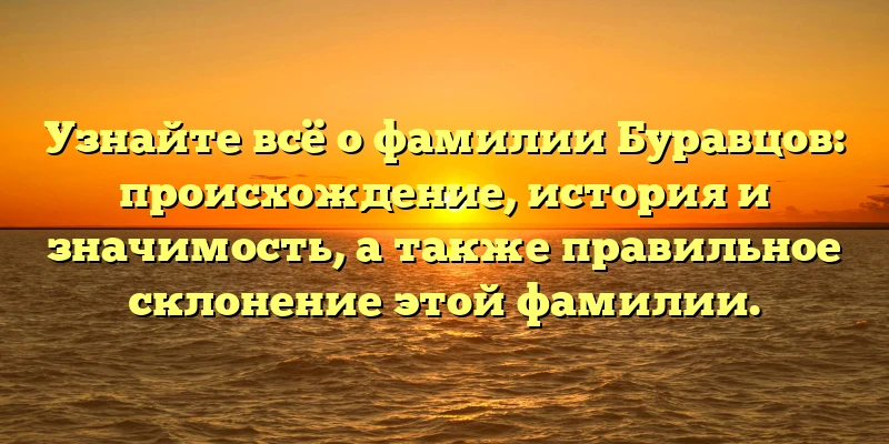 Узнайте всё о фамилии Буравцов: происхождение, история и значимость, а также правильное склонение этой фамилии.